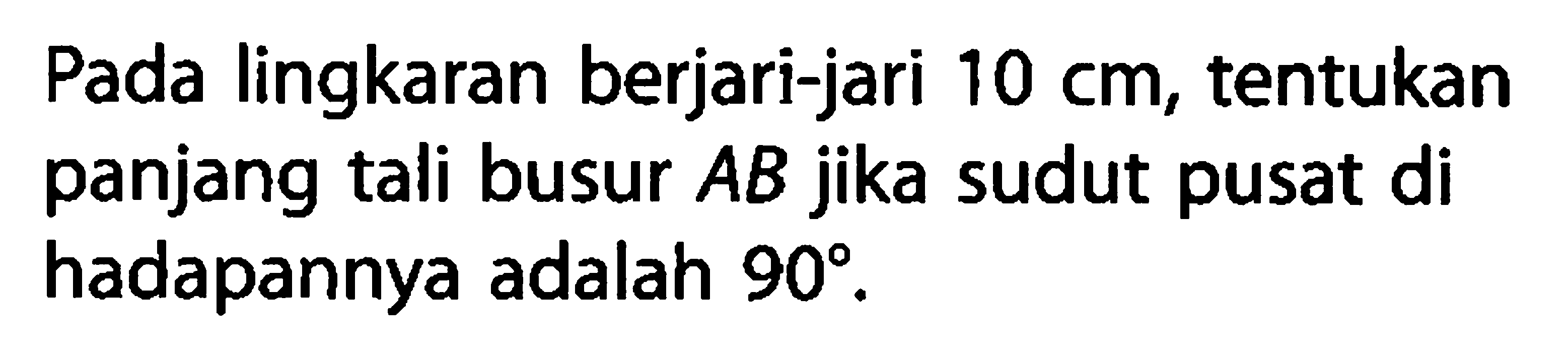 Pada lingkaran berjari-jari 10 cm, tentukan panjang tali busur A B jika sudut pusat di hadapannya adalah 90. 