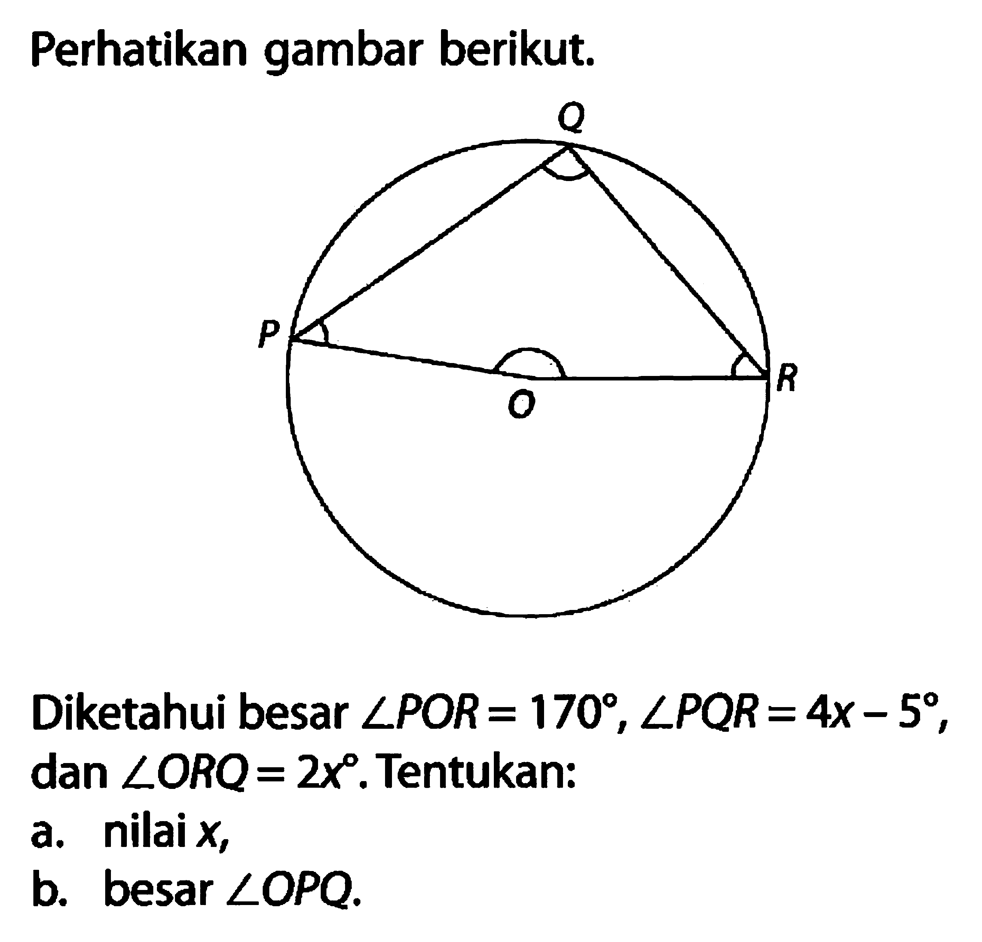 Perhatikan gambar berikut. OPQR Diketahui besar sudut POR=170, sudut PQR=4x-5, dan sudut ORQ=2x. Tentukan: a. nilai x, b. besar sudut OPQ.