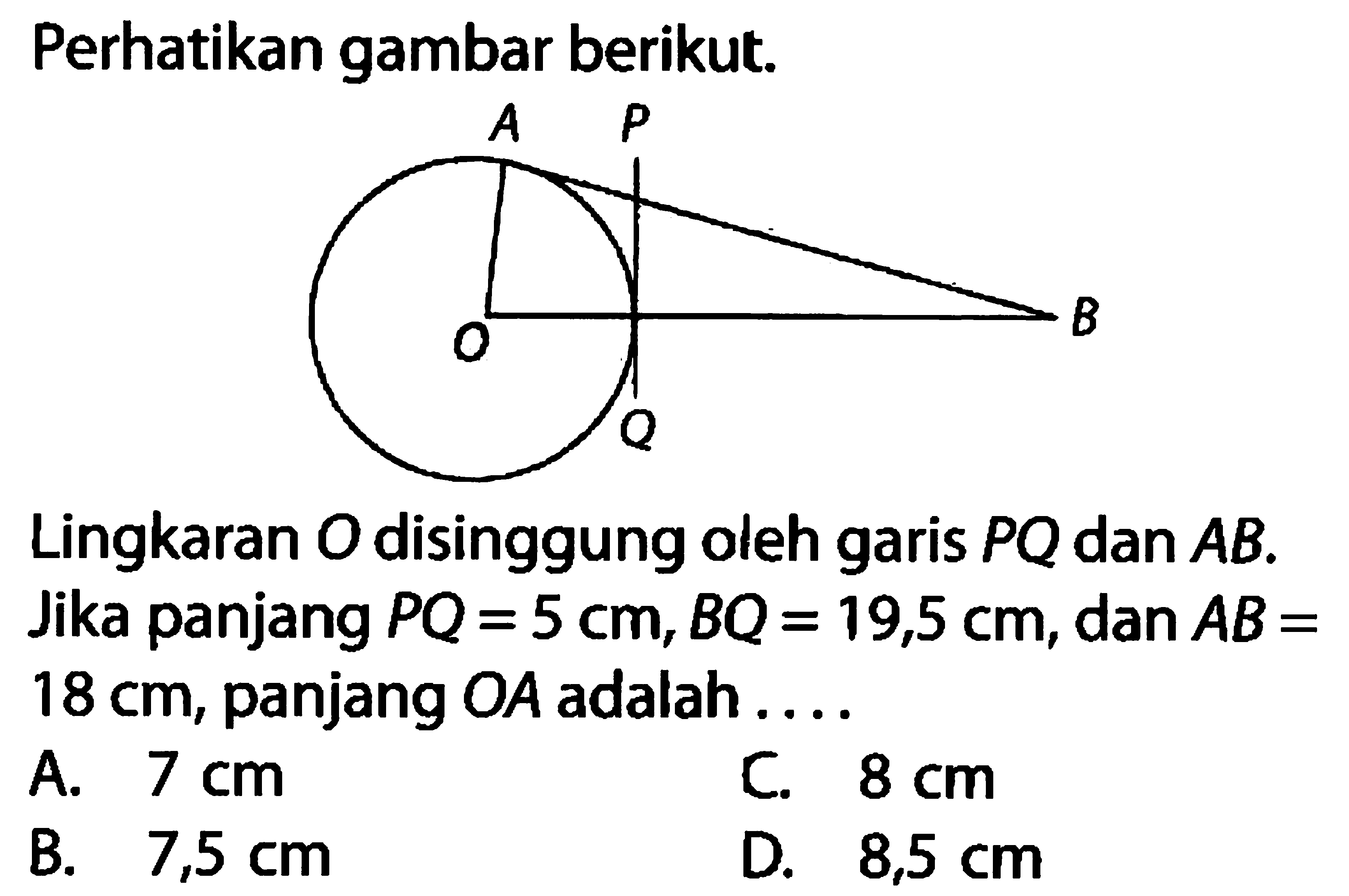 Perhatikan gambar berikut.Lingkaran O disinggung oleh garis PQ dan AB.Jika panjang PQ=5 cm, BQ=19,5 cm, dan AB= 18 cm, panjang OA adalah....