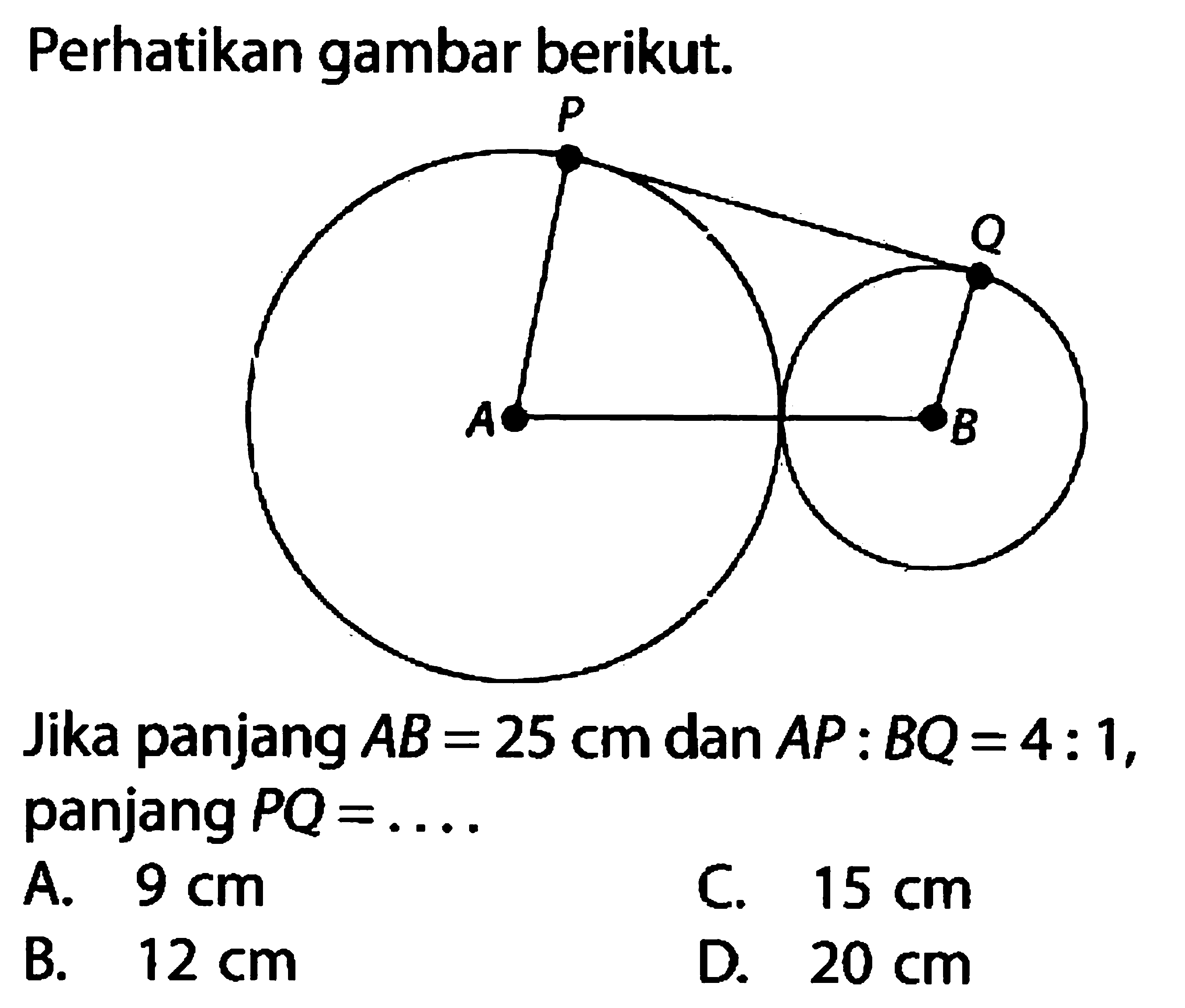 Perhatikan gambar berikut.Jika panjang AB=25 cm dan AP:BQ=4:1, panjang PQ=.... A. 9 cm B. 12 cm C. 15 cmD. 20 cm 