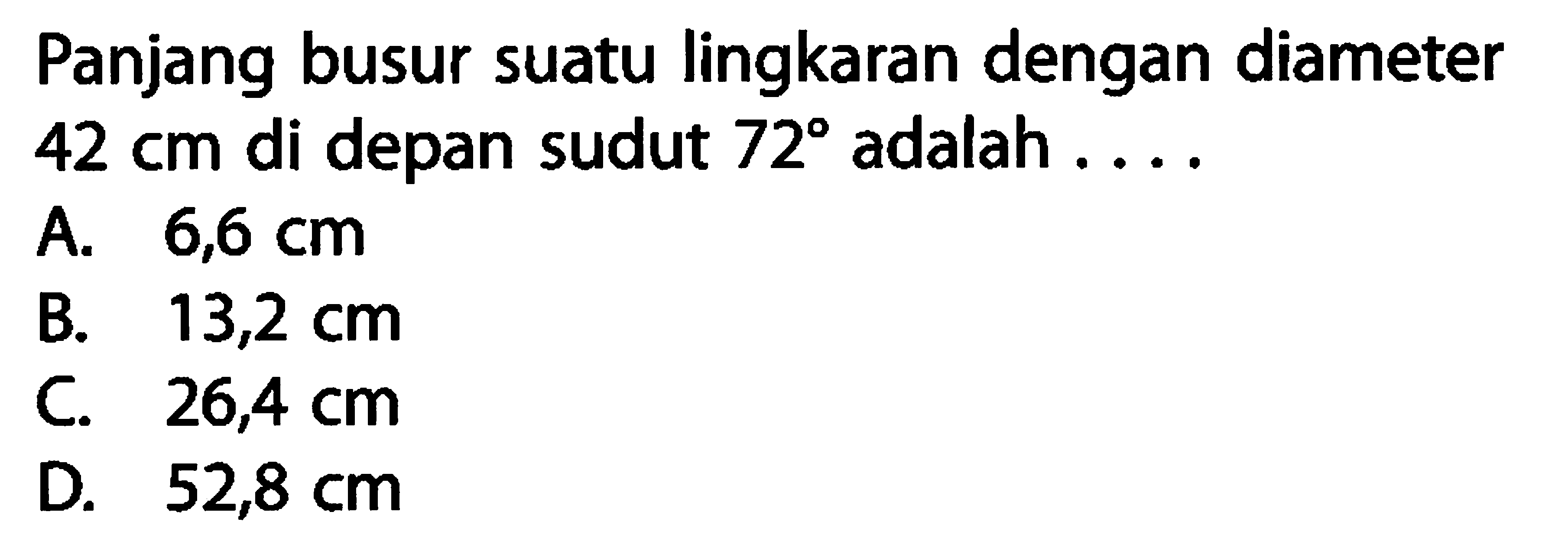 Panjang busur suatu lingkaran dengan diameter  42 cm  di depan sudut  72  adalah ....
