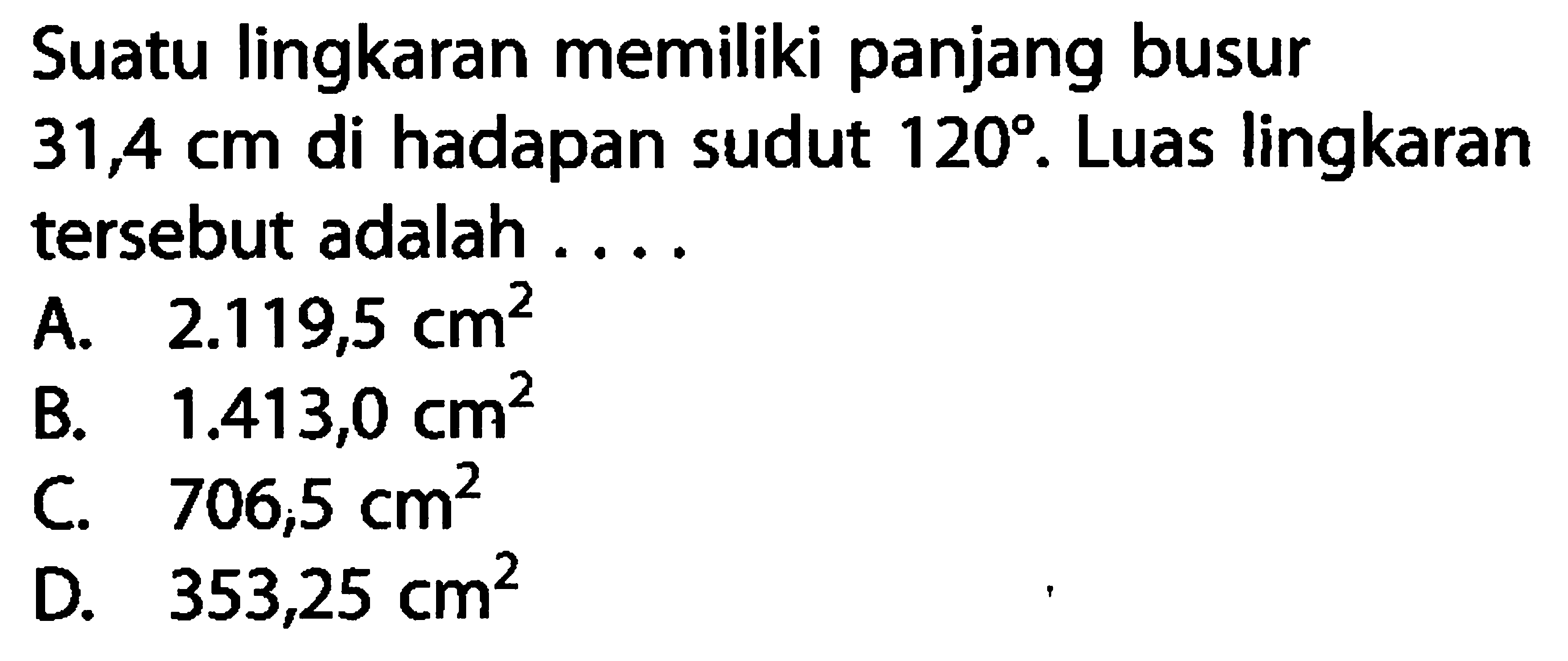 Suatu lingkaran memiliki panjang busur  31,4 cm  di hadapan sudut  120 . Luas lingkaran tersebut adalah ....