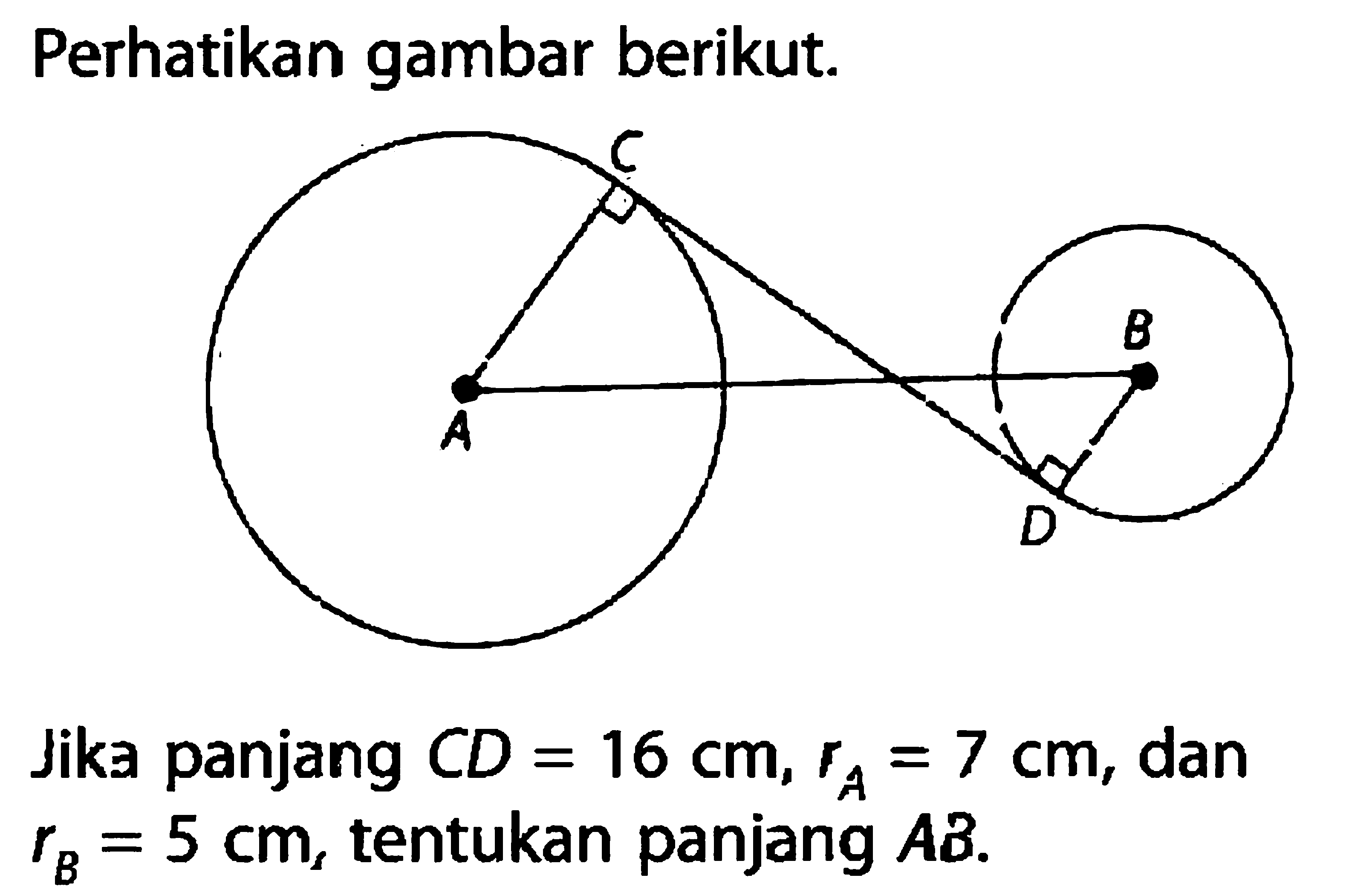 Perhatikan gambar berikut. A C D BJika panjang CD=16 cm, rA=7 cm, dan rB=5 cm, tentukan panjang AB.