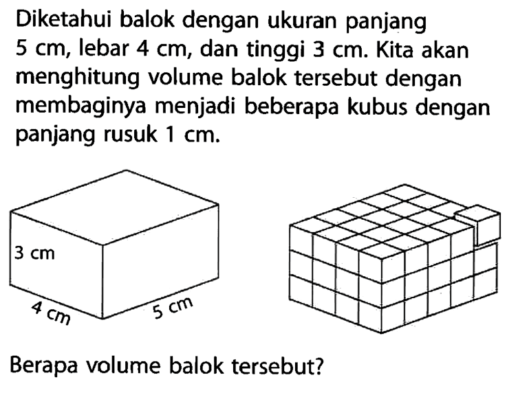 Diketahui balok dengan ukuran panjang 5 cm, lebar 4 cm, dan tinggi 3 cm. Kita akan menghitung volume balok tersebut dengan membaginya menjadi beberapa kubus dengan panjang rusuk 1 cm.Berapa volume balok tersebut?