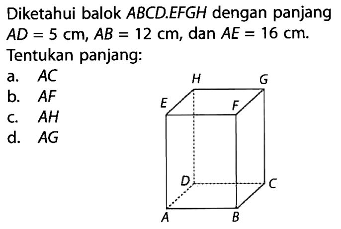 Diketahui balok ABCD.EFGH dengan panjang AD = 5 cm, AB = 12 cm, dan AE = 16 cm. Tentukan panjang: H G E F D C A B 