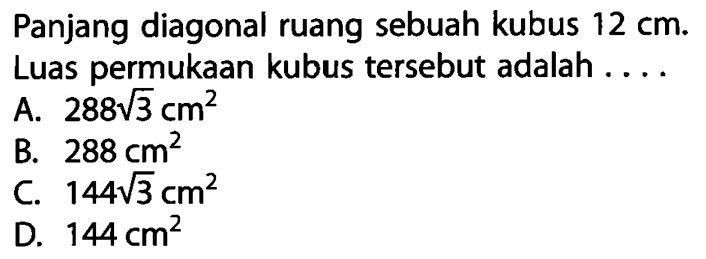 Panjang diagonal ruang sebuah kubus 12 cm. Luas permukaan kubus tersebut adalah ....
