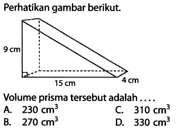 Perhatikan gambar berikut. 9 cm 15 cm 4 cm
Volume prisma tersebut adalah ....
