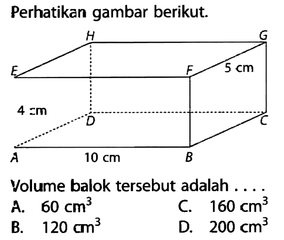 Perhatikan gambar berikut. 4 cm 5 cm 10 cm
Volume balok tersebut adalah ...
