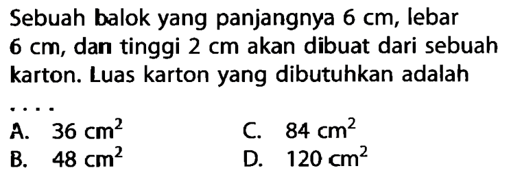 Sebuah balok yang panjangnya 6 cm, lebar 6 cm, dan tinggi 2 cm  akan dibuat dari sebuah karton. Luas karton yang dibutuhkan adalah
