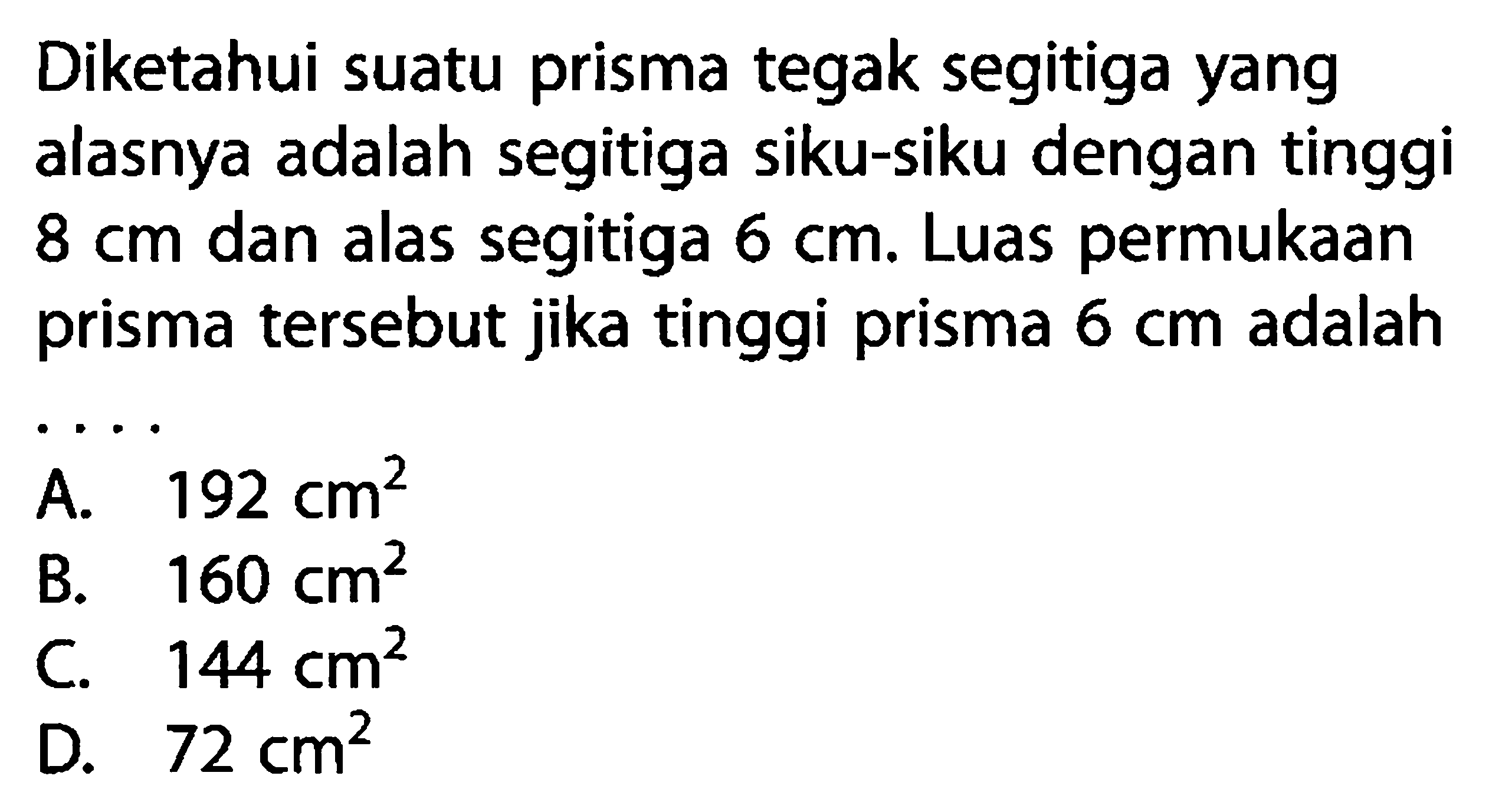 Diketahui suatu prisma tegak segitiga yang alasnya adalah segitiga siku-siku dengan tinggi 8 cm  dan alas segitiga 6 cm. Luas permukaan prisma tersebut jika tinggi prisma 6 cm adalah