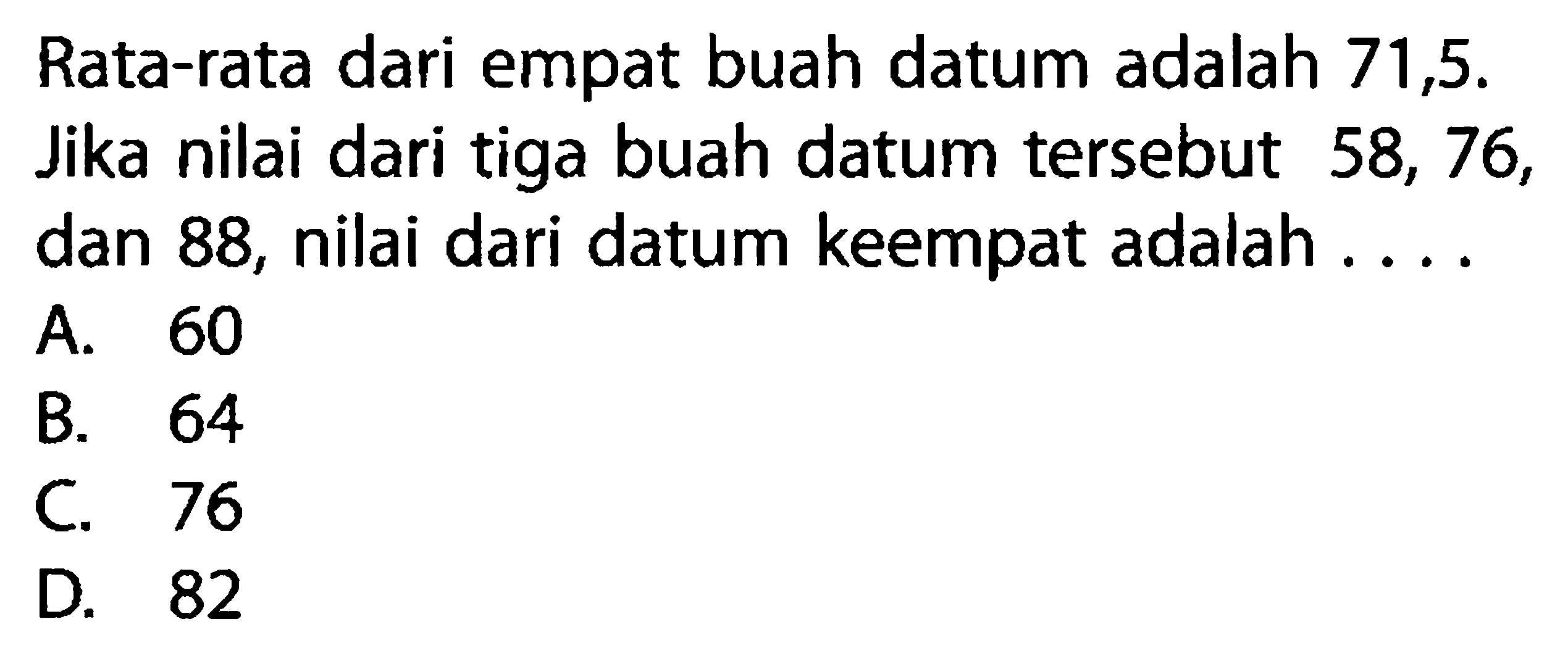 Rata-rata dari empat buah datum adalah 71,5. Jika nilai dari tiga buah datum tersebut 58,76, dan 88, nilai dari datum keempat adalah....