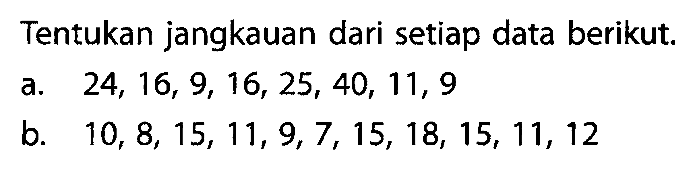 Tentukan jangkauan dari setiap data berikut.a.  24,16,9,16,25,40,11,9 b.  10,8,15,11,9,7,15,18,15,11,12 