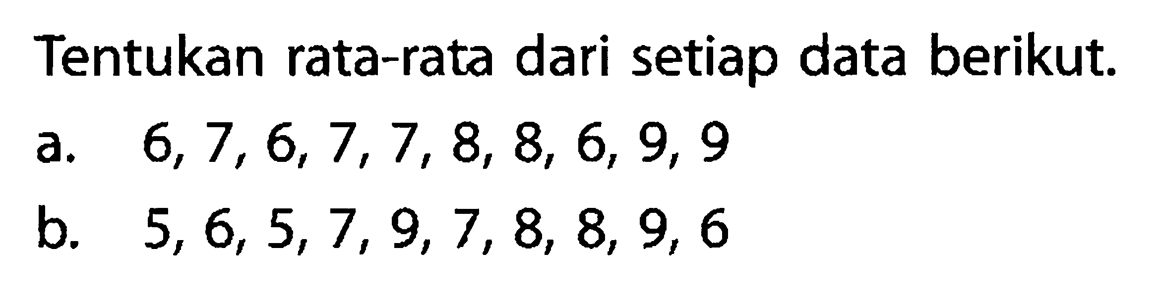 Tentukan rata-rata dari setiap data berikut.a.  6,7,6,7,7,8,8,6,9,9 b.  5,6,5,7,9,7,8,8,9,6 