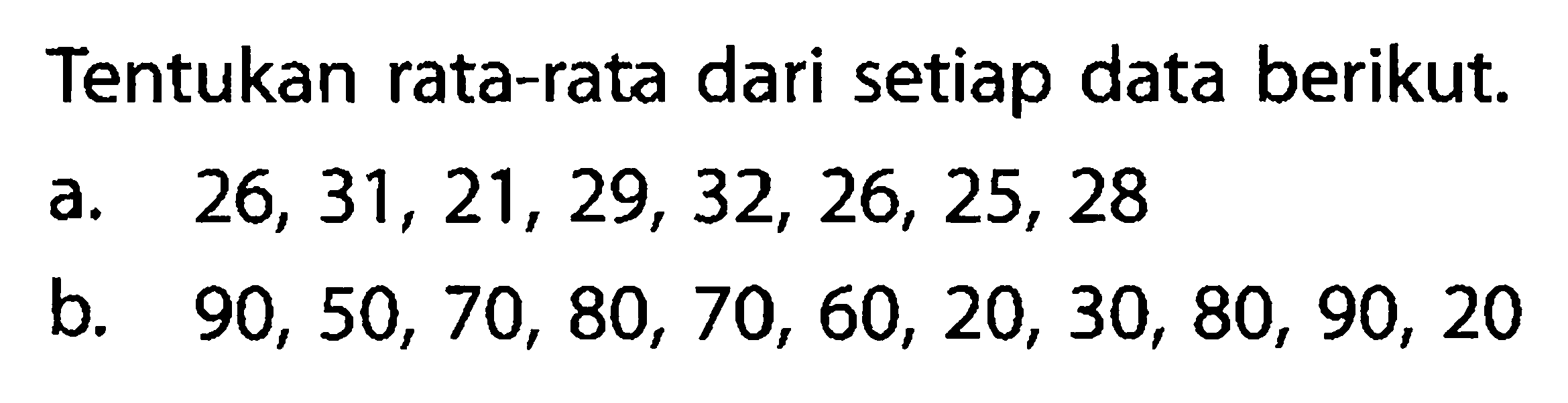 Tentukan rata-rata dari setiap data berikut.a. 26,31,21,29,32,26,25,28b. 90,50,70,80,70,60,20,30,80,90,20