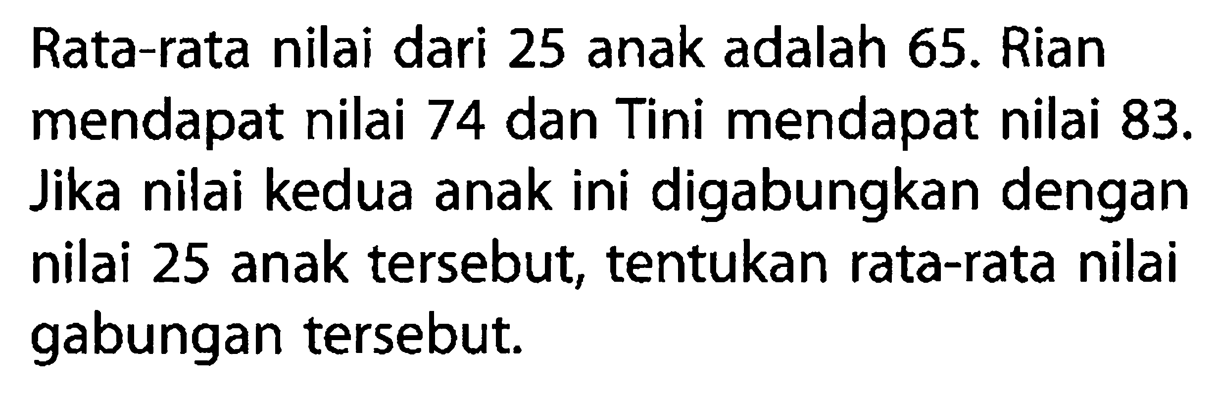 Rata-rata nilai dari 25 anak adalah 65. Rian mendapat nilai 74 dan Tini mendapat nilai 83. Jika nilai kedua anak ini digabungkan dengan nilai 25 anak tersebut, tentukan rata-rata nilai gabungan tersebut.