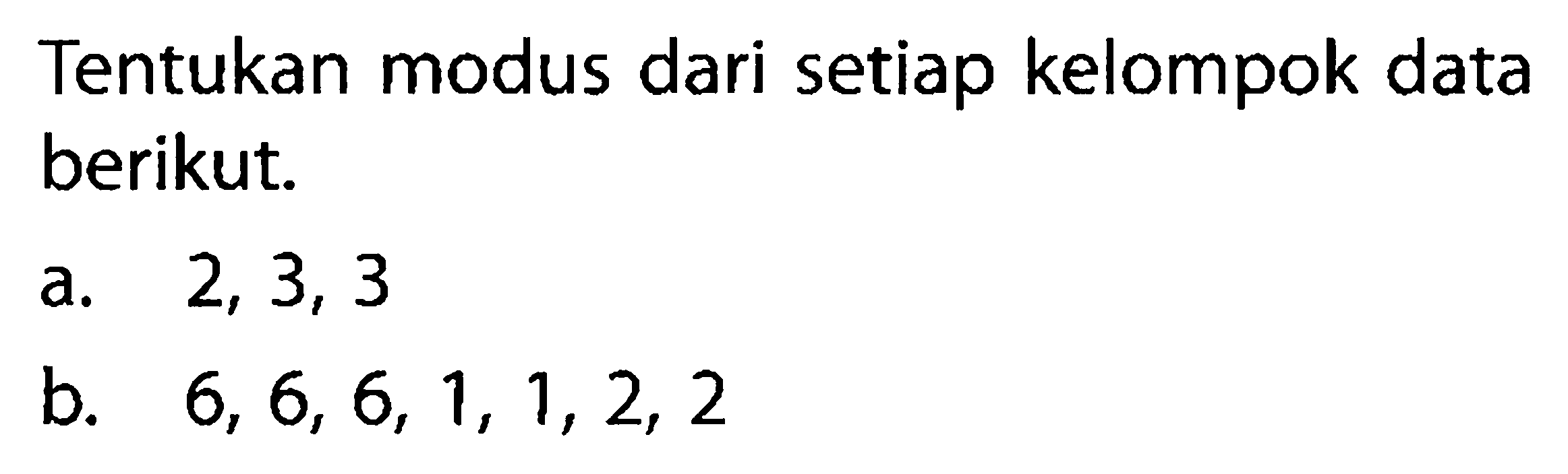 Tentukan modus dari setiap kelompok data berikut.a. 2, 3, 3b. 6, 6, 6, 1, 1, 2, 2