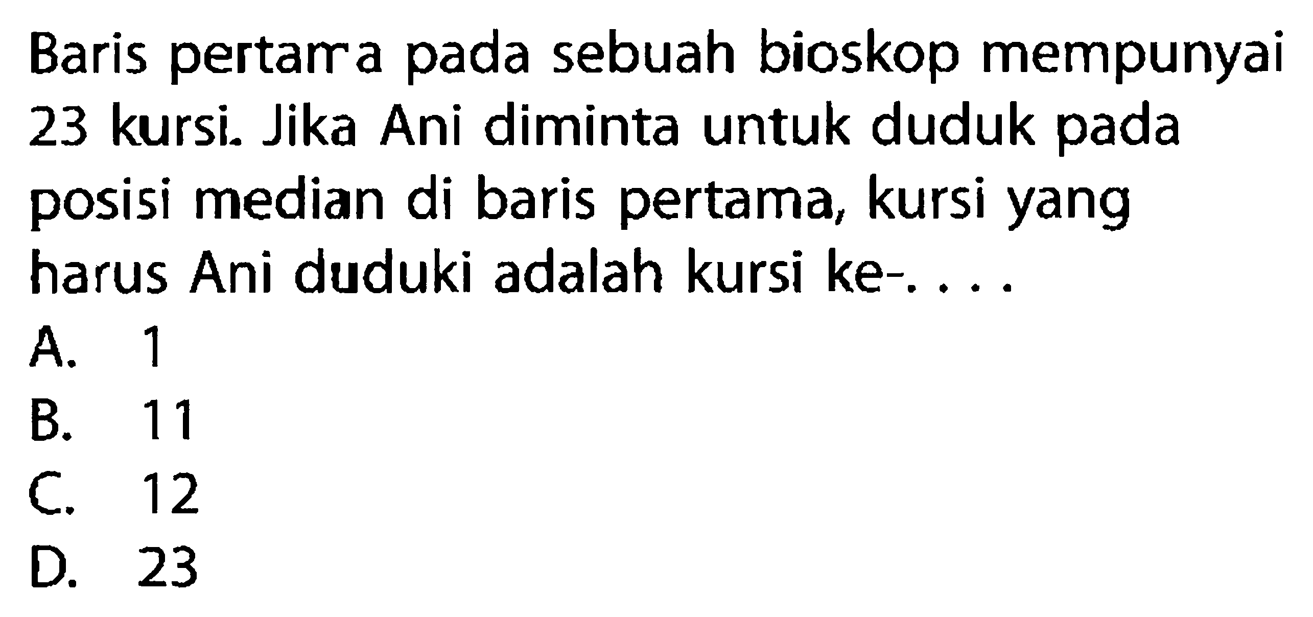 Baris pertarra pada sebuah bioskop mempunyai 23 kursi. Jika Ani diminta untuk duduk pada posisi median di baris pertama, kursi yang harus Ani duduki adalah kursi ke-....