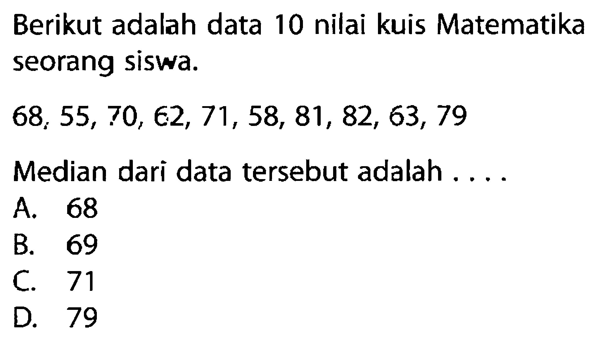 Berikut adalah data 10 nilai kuis Matematika seorang siswa.68,55,70,62,71,58,81,82,63,79 Median dari data tersebut adalah ...