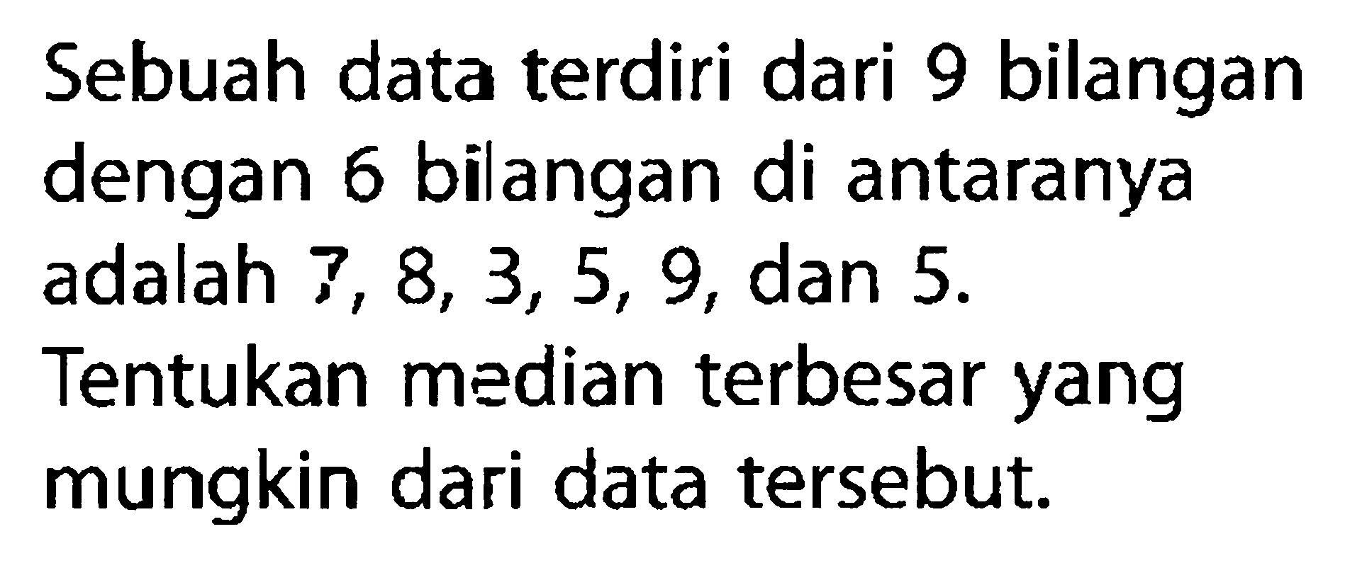 Sebuah data terdiri dari 9 bilangan dengan 6 bilangan di antaranya adalah  7,8,3,5,9 , dan  5 .  Tentukan median terbesar yang mungkin dari data tersebut.