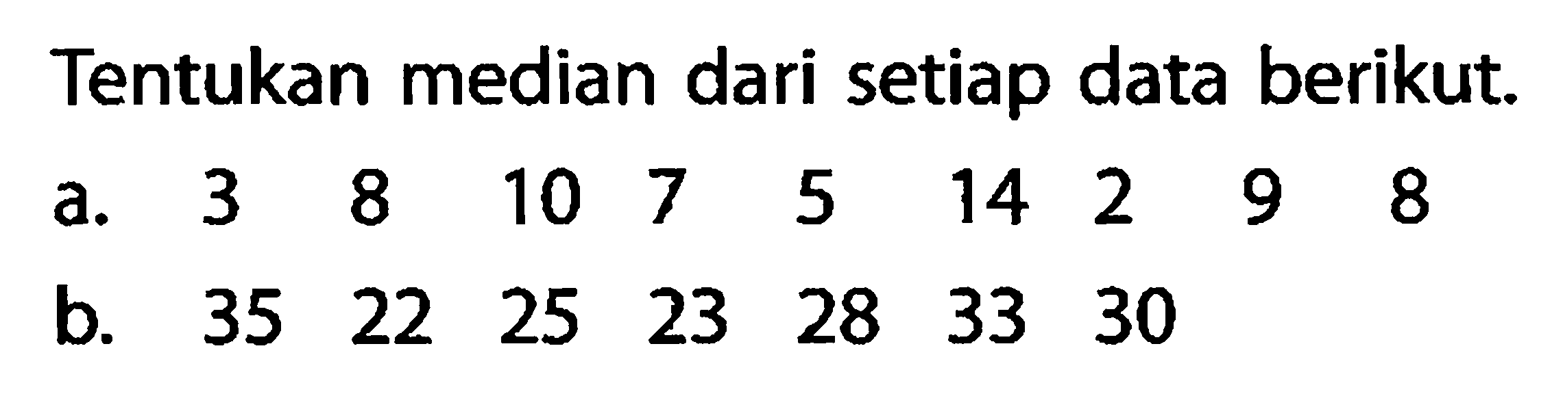 Tentukan median dari setiap data berikut.a. 3  8  10  7  5  14  2  9  8 b. 35  22  25  23  28  33  30 