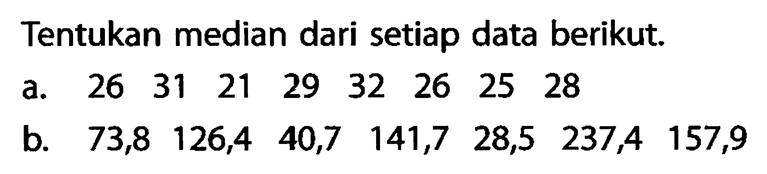 Tentukan median dari setiap data berikut.a.  26  31  21  29  32  26  25  28 b.   73,8  126,4  40,7  141,7  28,5  237,4  157,9 