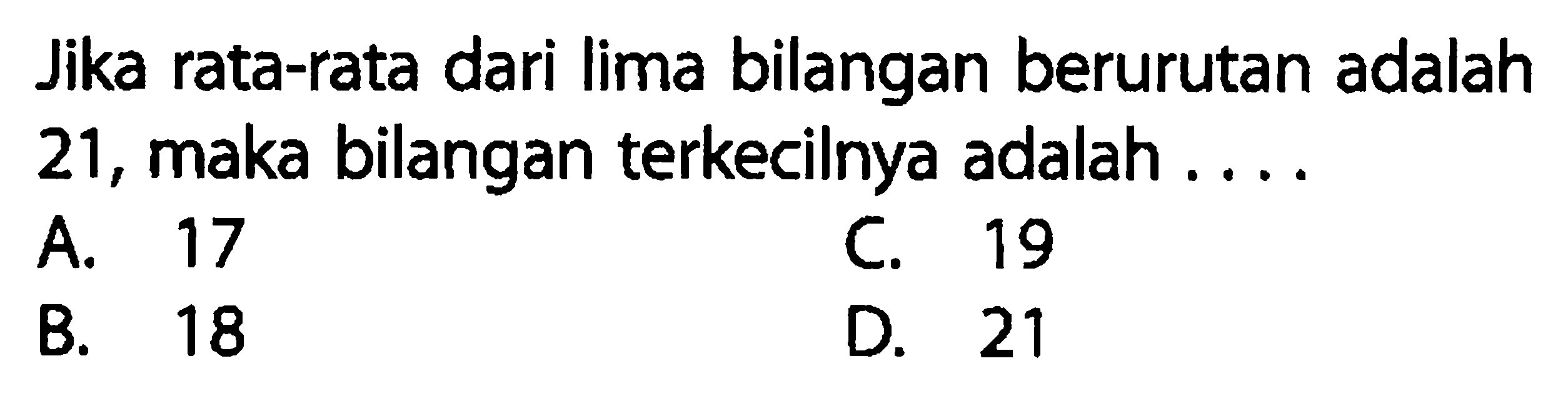 Jika rata-rata dari lima bilangan berurutan adalah 21, maka bilangan terkecilnya adalah ....