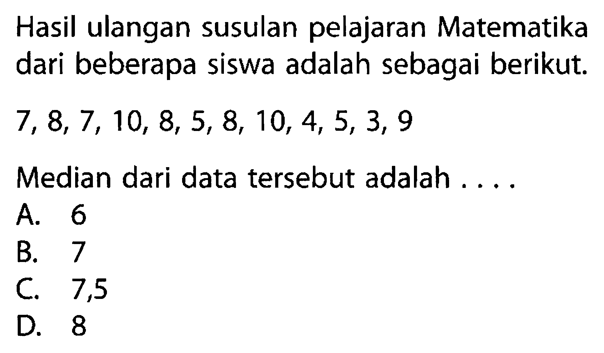 Hasil ulangan susulan pelajaran Matematika dari beberapa siswa adalah sebagai berikut.  7,8,7,10,8,5,8,10,4,5,3,9 Median dari data tersebut adalah . . . .