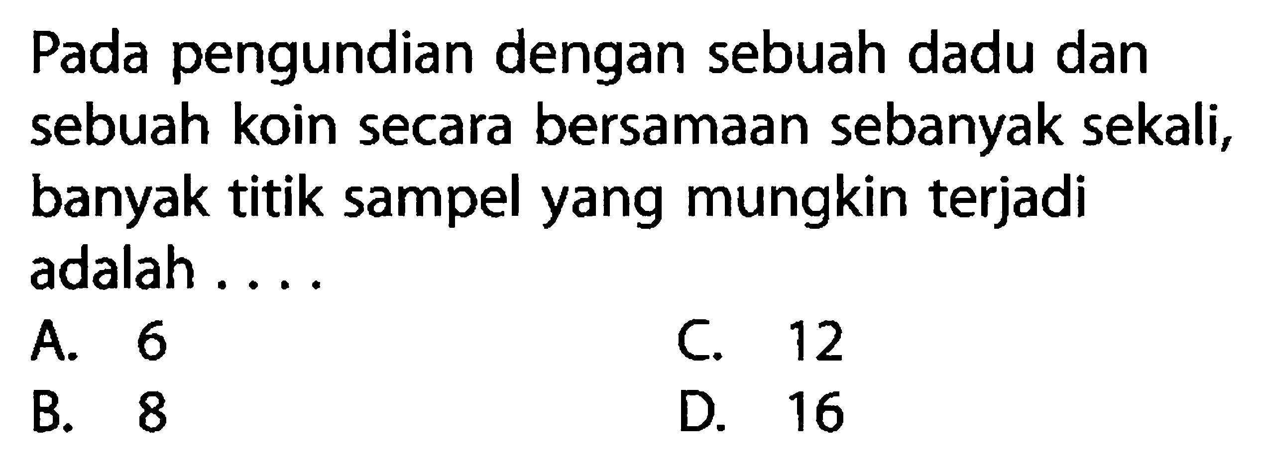 Pada pengundian dengan sebuah dadu dan sebuah koin secara bersamaan sebanyak sekali, banyak titik sampel yang mungkin terjadi adalah....