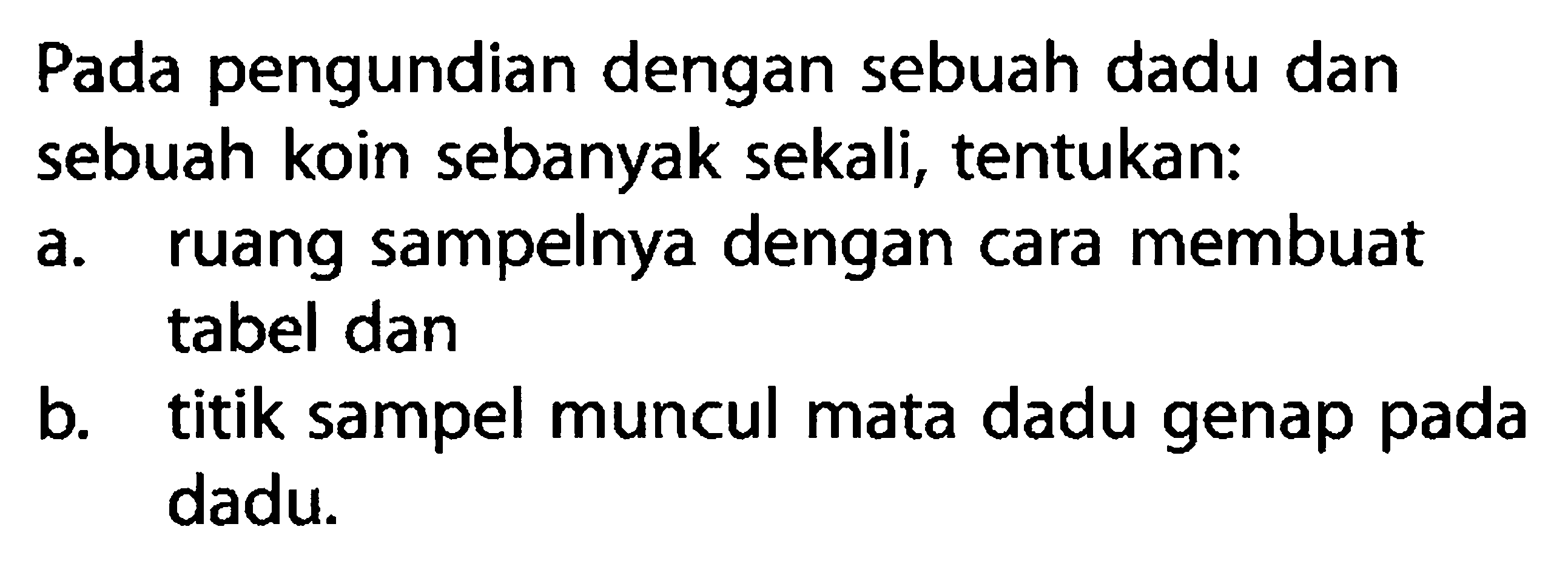 Pada pengundian dengan sebuah dadu dan sebuah koin sebanyak sekali, tentukan:a. ruang sampelnya dengan cara membuat tabel danb. titik sampel muncul mata dadu genap pada dadu.