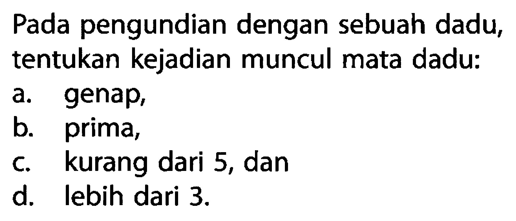 Pada pengundian dengan sebuah dadu, tentukan kejadian muncul mata dadu:
a. genap,
b. prima,
c. kurang dari 5, dan
d. lebih dari 3.