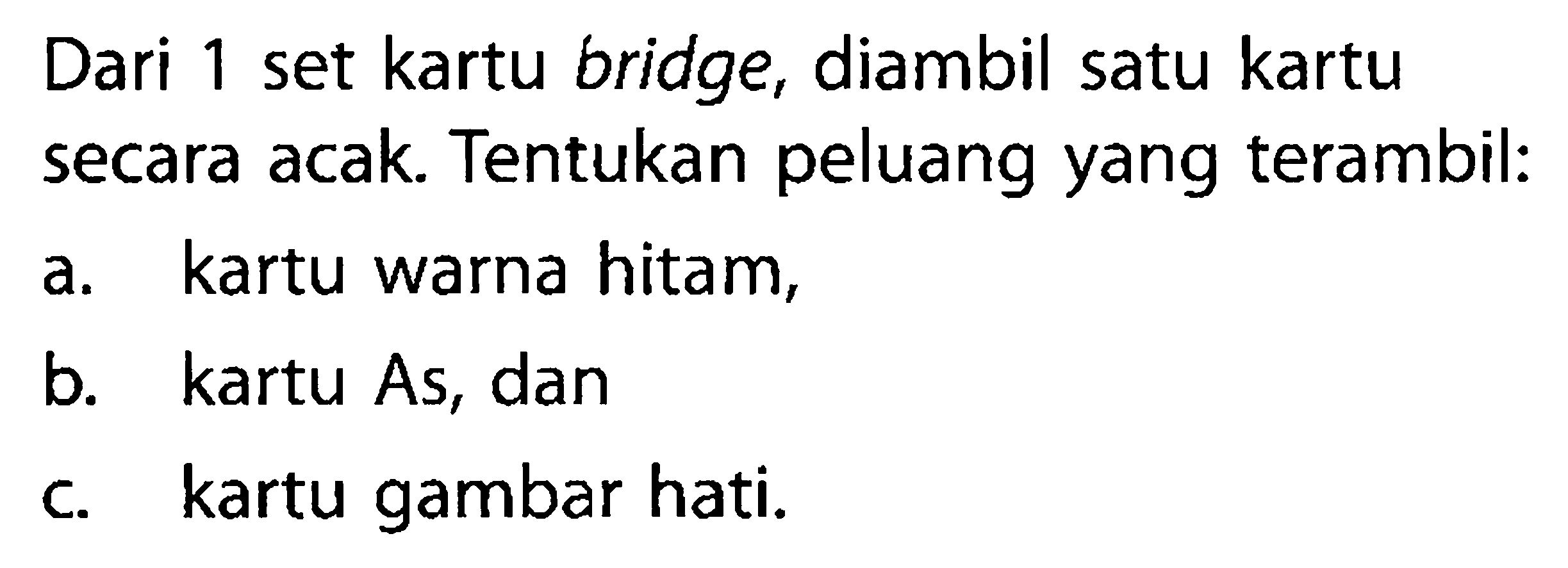 Dari 1 set kartu bridge, diambil satu kartu secara acak. Tentukan peluang yang terambil: a. kartu warna hitam, b. kartu As, dan c. kartu gambar hati.