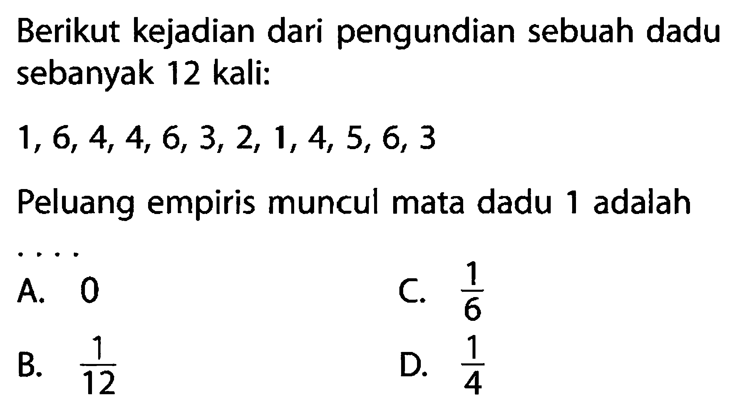 Berikut kejadian dari pengundian sebuah dadu sebanyak 12 kali:
1,6,4,4,6,3,2,1,4,5,6,3 
Peluang empiris muncul mata dadu 1 adalah