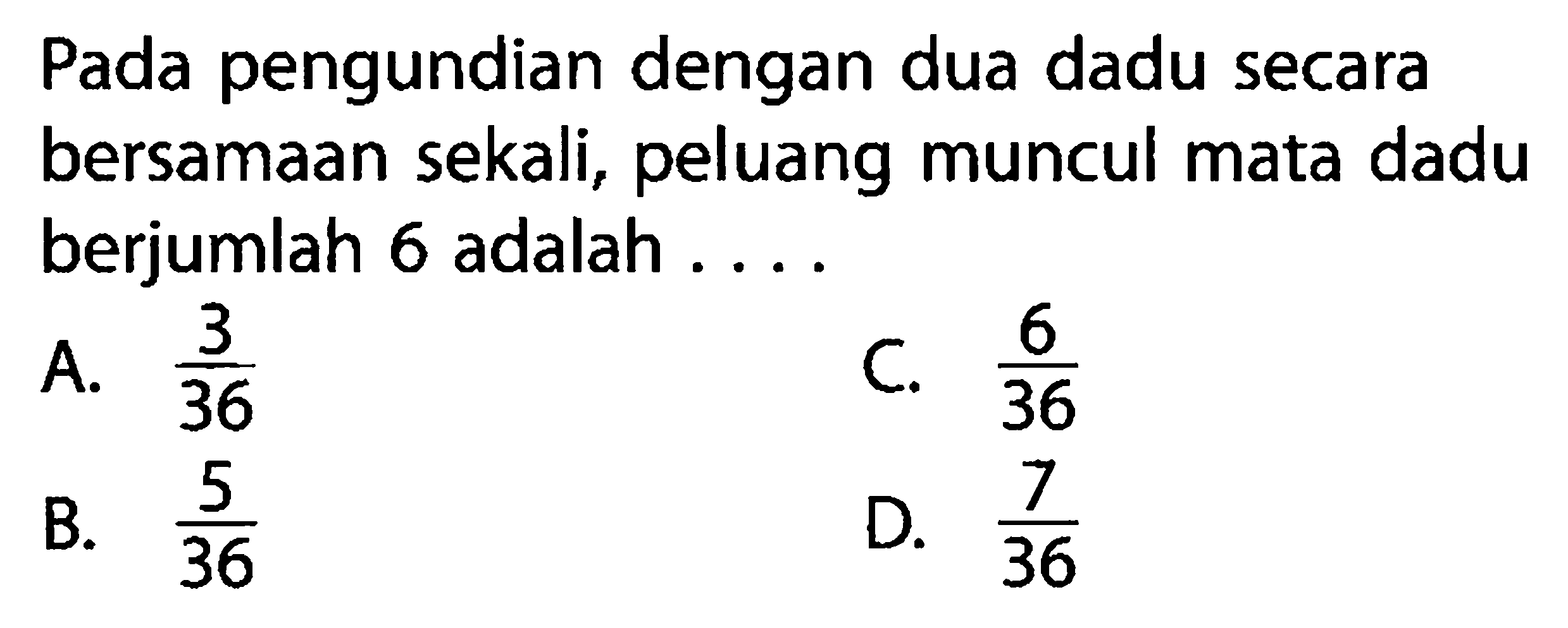 Pada pengundian dengan dua dadu secara bersamaan sekali, peluang muncul mata dadu berjumlah 6 adalah . . . .