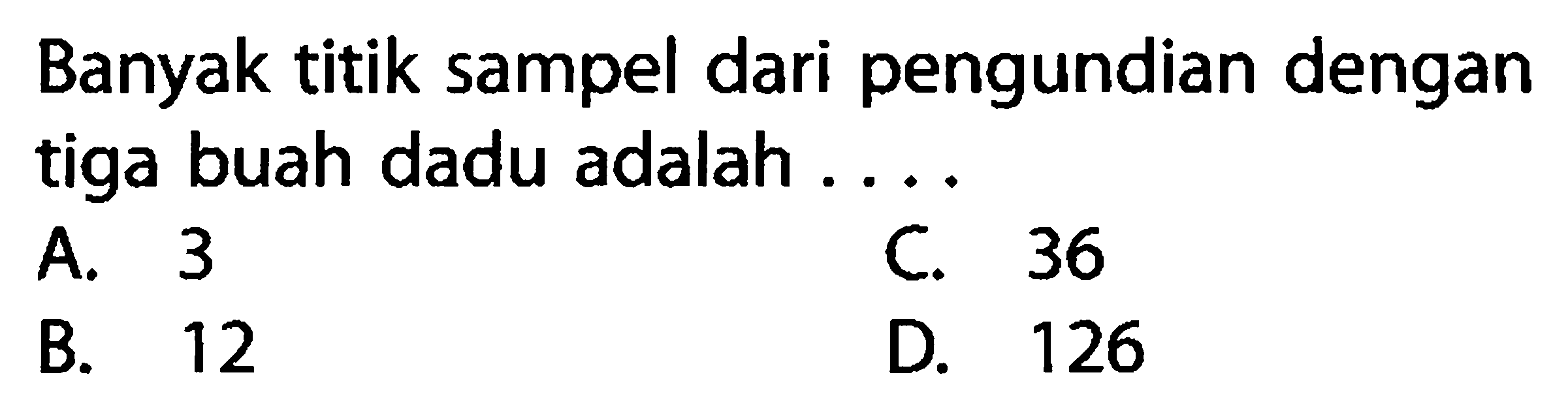 Banyak titik sampel dari pengundian dengan tiga buah dadu adalah ....A. 3C. 36B. 12D. 126