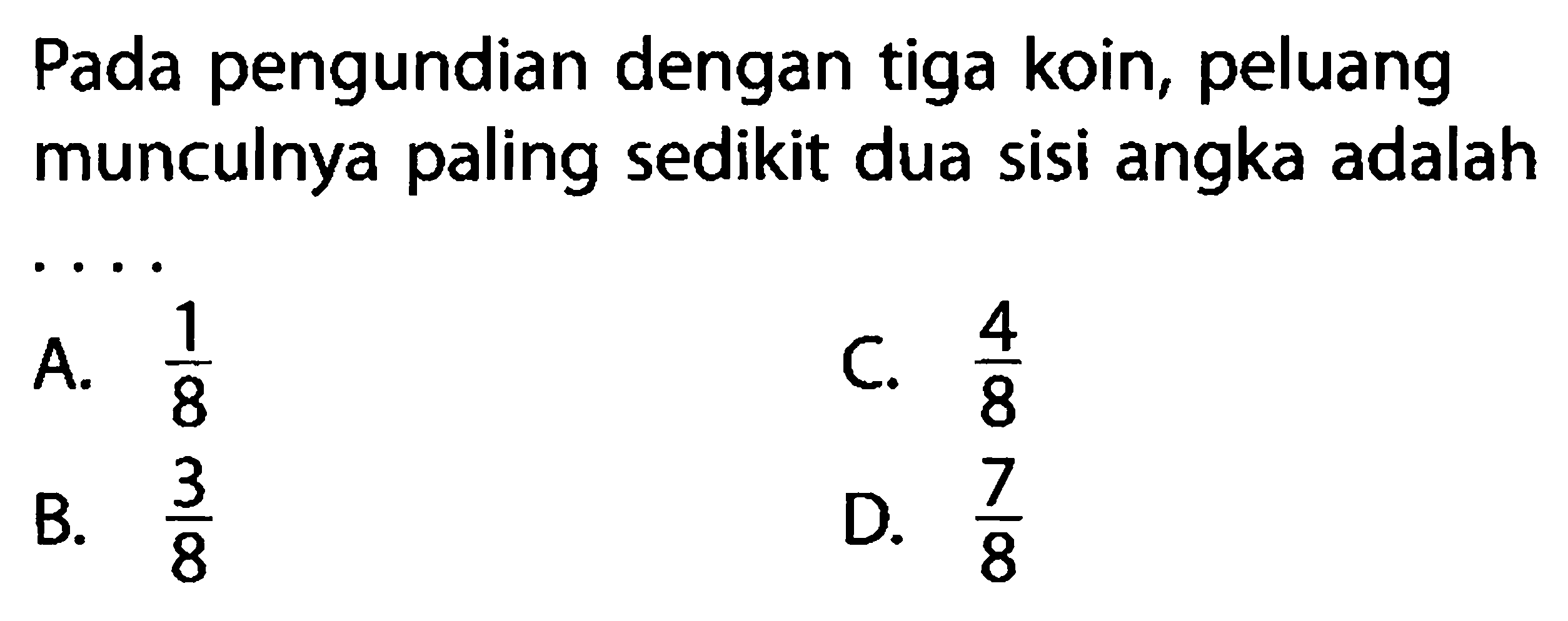 Pada pengundian dengan tiga koin, peluang munculnya paling sedikit dua sisi angka adalah ....