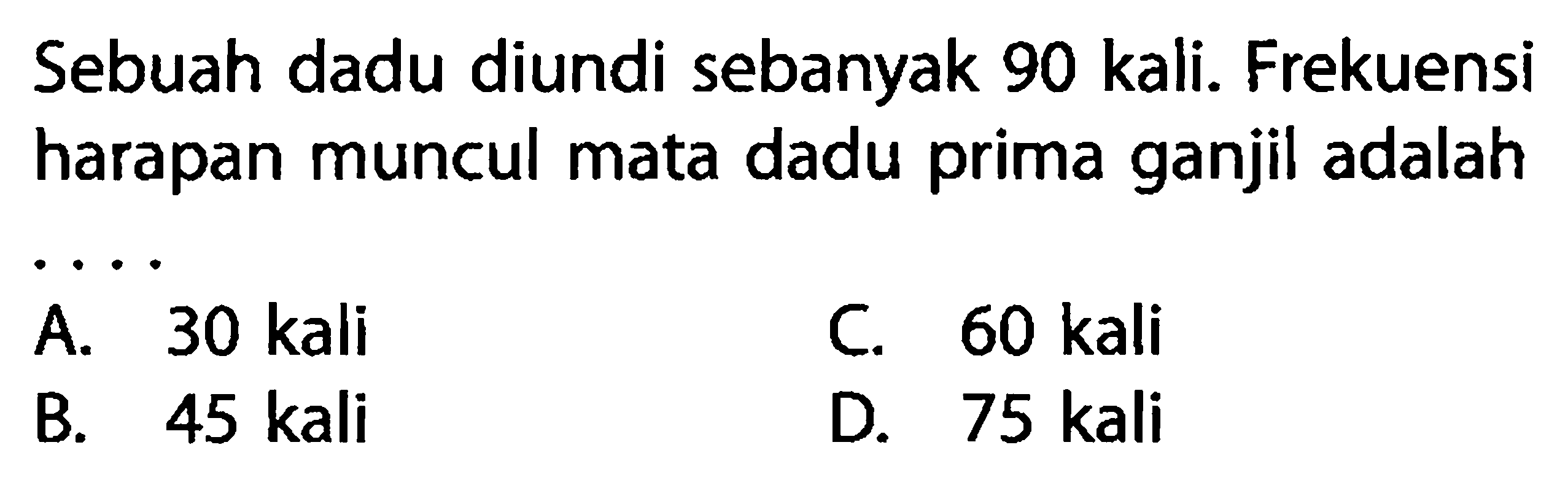 Sebuah dadu diundi sebanyak 90 kali. Frekuensi harapan muncul mata dadu prima ganjil adalah ...
