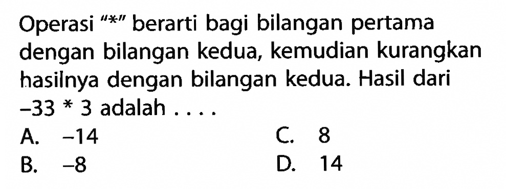 Operasi "*" berarti bagi bilangan pertama dengan bilangan kedua, kemudia kurangkan hasilnya dengan bilangan kedua. Hasil dari -33 * 3 adalah .....