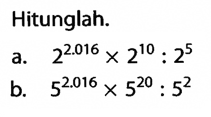 Hitunglah. a. 2^(2.016) x 2^10 : 2^5 b. 5^(2.016) x 5^20 : 5^2