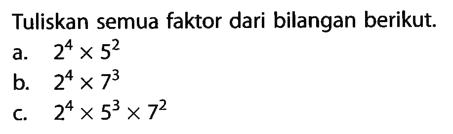 Tuliskan semua faktor dari bilangan berikut. a. 2^4 x 5^2 b. 2^4 x 7^3 c. 2^4 x 5^3 x 7^2