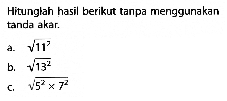 Hitunglah hasil berikut tanpa menggunakan tanda akar. a. akar(11^2) b. akar(13^2) c. akar(5^2x7^2)