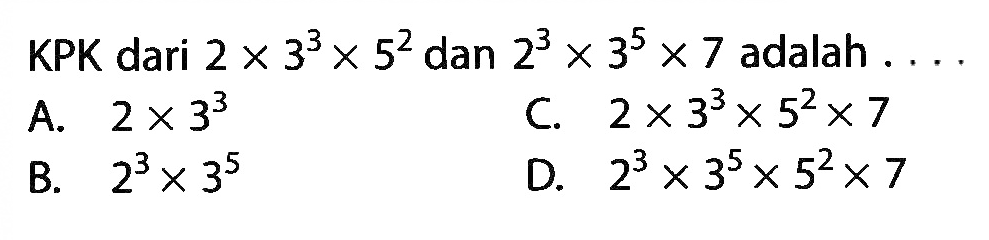 KPK dari 2 x 3^3 x 5^2 dan 2^3 x 3^5 x 7 adalah ....