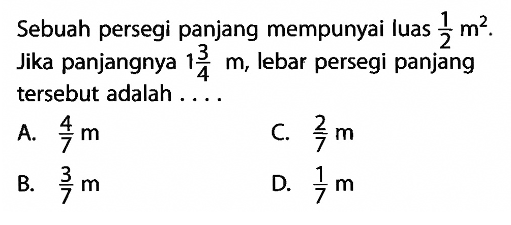 Sebuah persegi panjang mempunyai luas 1/2 m^2. Jika panjangnya 1 3/4 m, lebar persegi panjang tersebut adalah . . . .