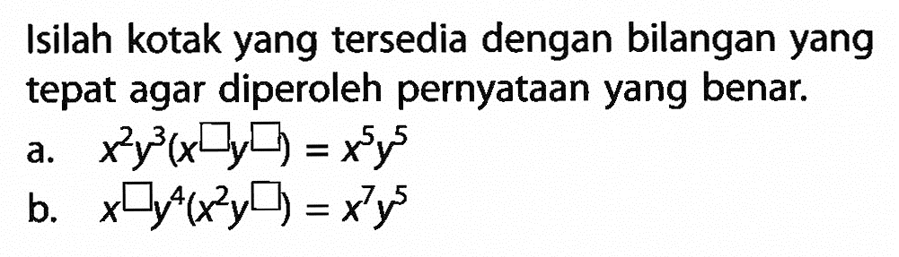 Isilah kotak yang tersedia dengan bilangan yang tepat agar diperoleh pernyataan yang benar. a. x^2y^3(x^ y^ )=x^5y^5 b. x^ y^4(x^2y^ )=x^7y^5