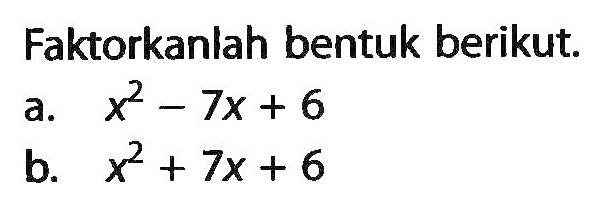 Faktorkanlah bentuk berikut. a. x^2 - 7x + 6 b. x^2 + 7x + 6