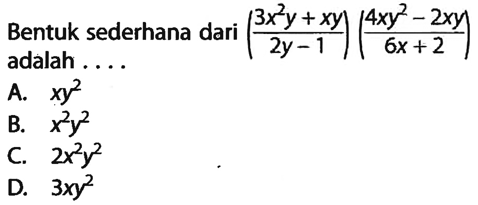 Bentuk sederhana dari ((3x^2y + xy)/(2y - 1)) ((4xy^2 - 2xy)/(6x + 2)) adalah . . . .