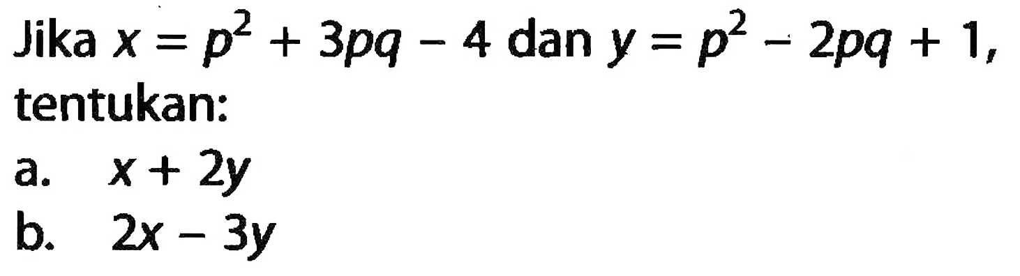 Jika x^2 = p^2 + 3pq - 4 dan y = p^2 - 2pq + 1, tentukanL a. x + 2y b. 2x - 3y
