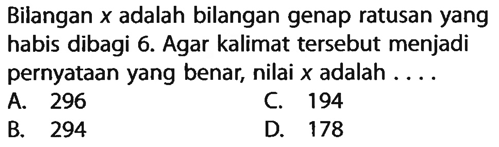 Bilangan x adalah bilangan genap ratusan yang habis dibagi 6. Agar kalimat tersebut menjadi pernyataan yang benar, nilai x adalah ....