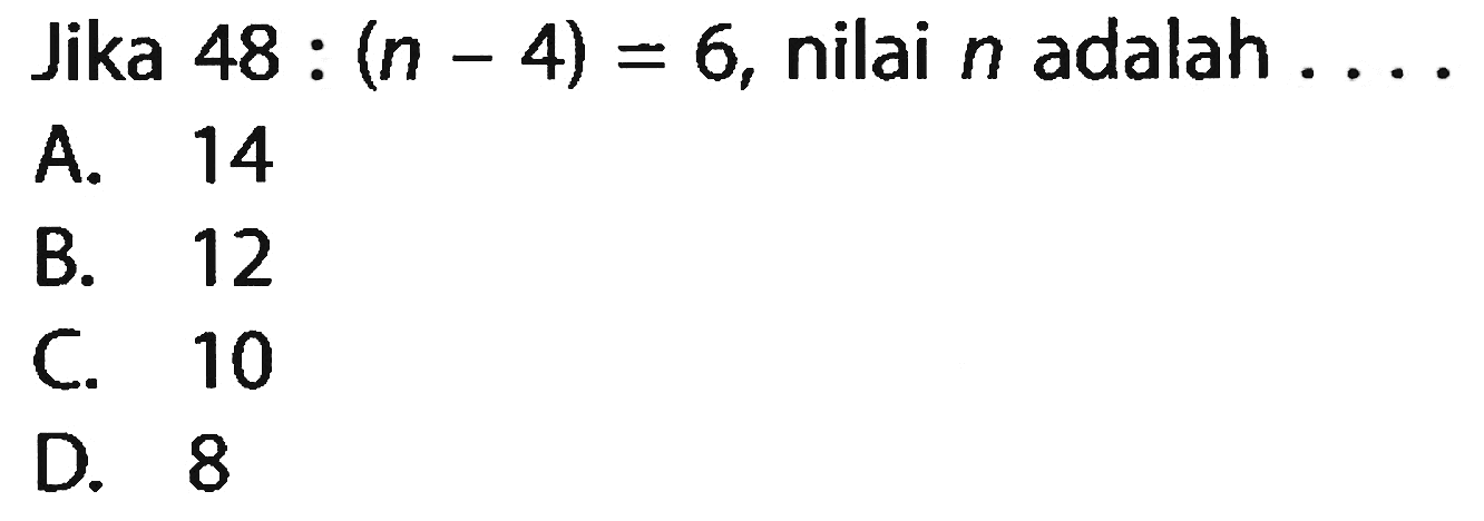 Jika 48 : (n - 4) = 6, nilai n adalah ....