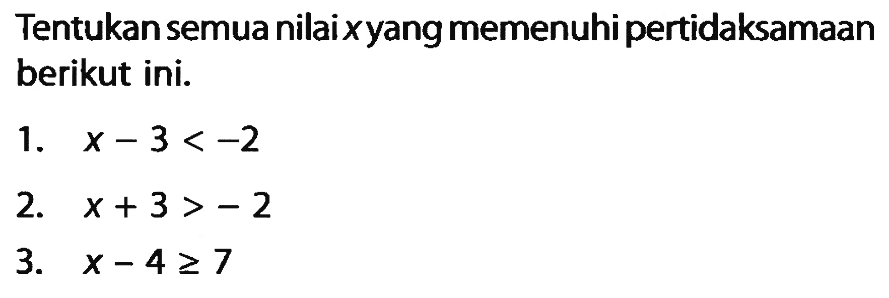 Tentukan semua nilai x yang memenuhi pertidaksamaan berikut ini. 1. X-3 < -2 2. X+ 3 > - 2 3. X-4>=7