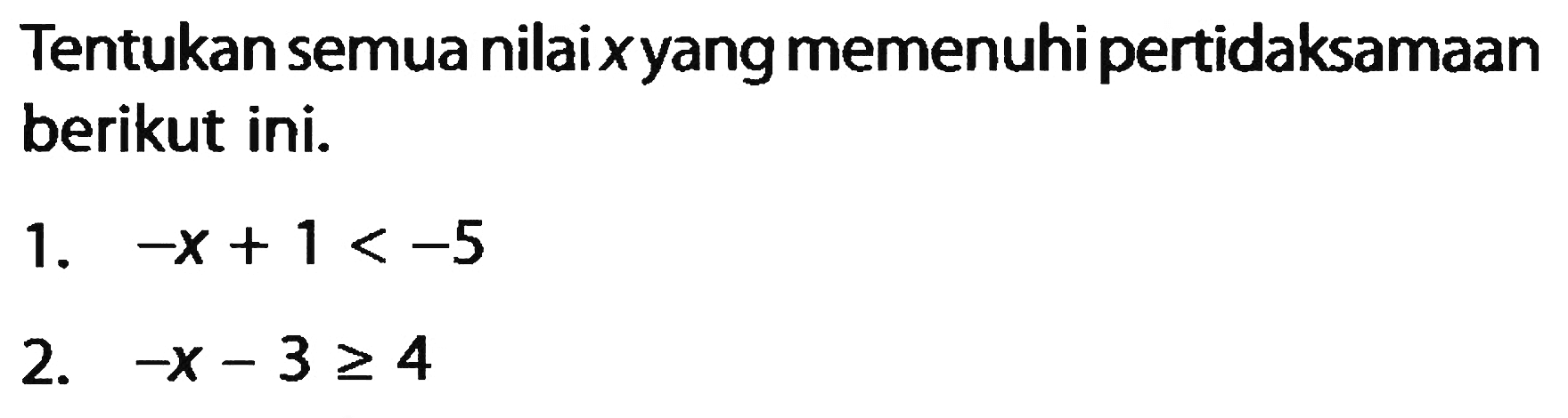 Tentukan semua nilai x yang memenuhi pertidaksamaan berikut ini. 1. -x + 1 < -5 2. -x - 3 >= 4